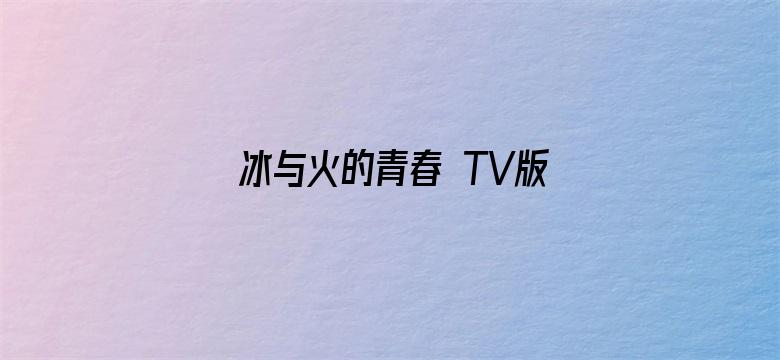 冰与火的青春 TV版